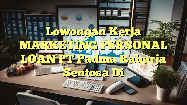 Lowongan Kerja MARKETING PERSONAL LOAN PT Padma Raharja Sentosa Di