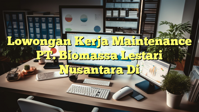 Lowongan Kerja Maintenance PT. Biomassa Lestari Nusantara Di