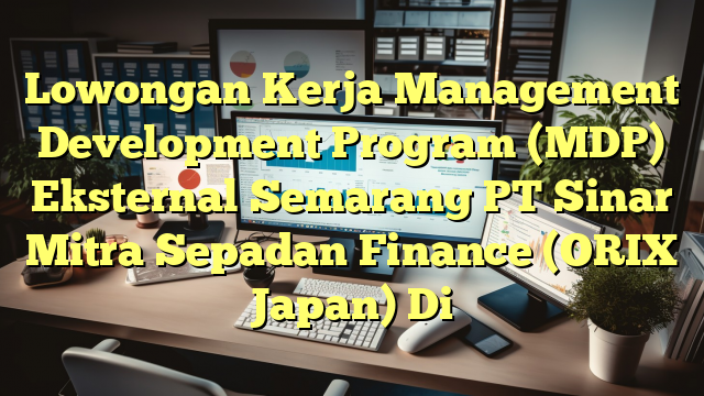 Lowongan Kerja Management Development Program (MDP) Eksternal Semarang PT Sinar Mitra Sepadan Finance (ORIX Japan) Di