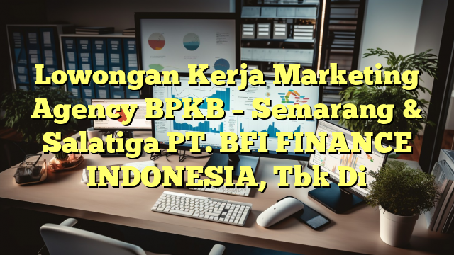 Lowongan Kerja Marketing Agency BPKB – Semarang & Salatiga PT. BFI FINANCE INDONESIA, Tbk Di