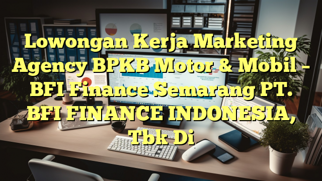 Lowongan Kerja Marketing Agency BPKB Motor & Mobil – BFI Finance Semarang PT. BFI FINANCE INDONESIA, Tbk Di