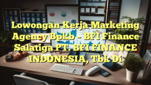 Lowongan Kerja Marketing Agency Bpkb – BFI Finance Salatiga PT. BFI FINANCE INDONESIA, Tbk Di