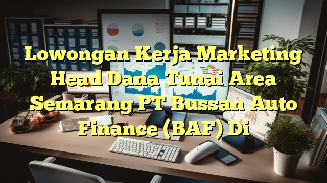 Lowongan Kerja Marketing Head Dana Tunai Area Semarang PT Bussan Auto Finance (BAF) Di