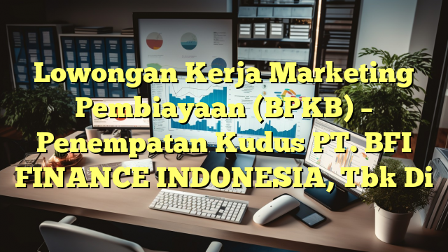 Lowongan Kerja Marketing Pembiayaan (BPKB) – Penempatan Kudus PT. BFI FINANCE INDONESIA, Tbk Di