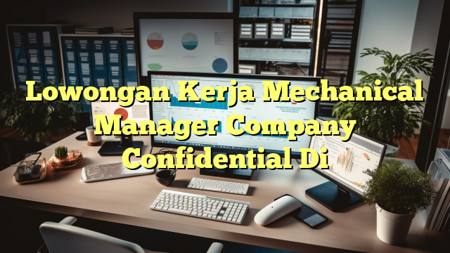 Lowongan Kerja Mechanical Manager Company Confidential Di