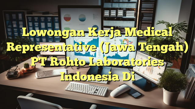 Lowongan Kerja Medical Representative (Jawa Tengah) PT Rohto Laboratories Indonesia Di