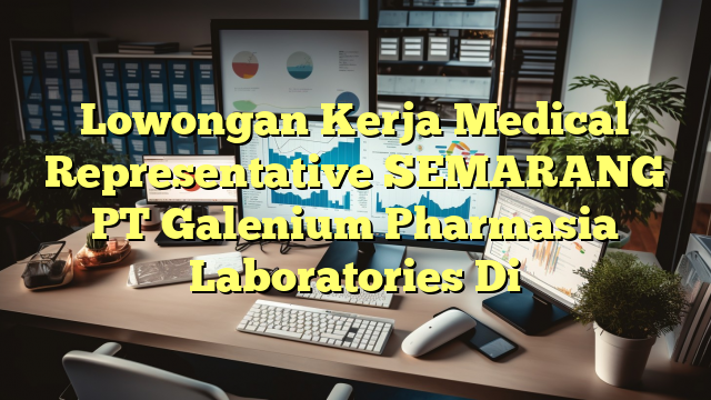 Lowongan Kerja Medical Representative SEMARANG PT Galenium Pharmasia Laboratories Di