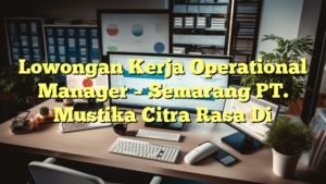 Lowongan Kerja Operational Manager – Semarang PT. Mustika Citra Rasa Di