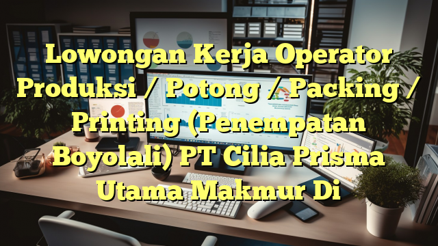 Lowongan Kerja Operator Produksi / Potong / Packing / Printing (Penempatan Boyolali) PT Cilia Prisma Utama Makmur Di