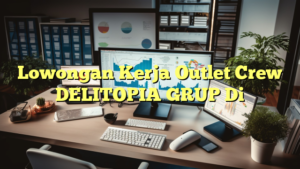 Lowongan Kerja Outlet Crew DELITOPIA GRUP Di