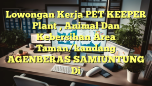 Lowongan Kerja PET KEEPER Plant , Animal Dan Kebersihan Area Taman/kandang AGENBERAS SAMIUNTUNG Di