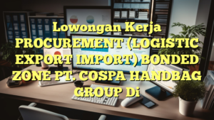 Lowongan Kerja PROCUREMENT (LOGISTIC EXPORT IMPORT) BONDED ZONE PT. COSPA HANDBAG GROUP Di