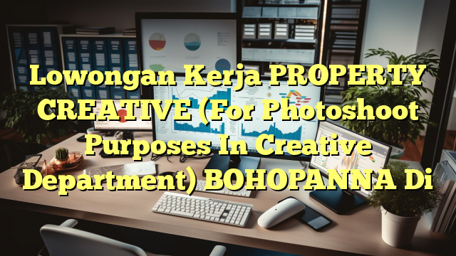 Lowongan Kerja PROPERTY CREATIVE (For Photoshoot Purposes In Creative Department) BOHOPANNA Di