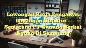 Lowongan Kerja Pengawas Lapangan Struktur – Semarang PT Gunung Berkat Agung Di Semarang