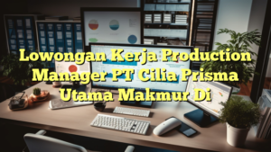 Lowongan Kerja Production Manager PT Cilia Prisma Utama Makmur Di