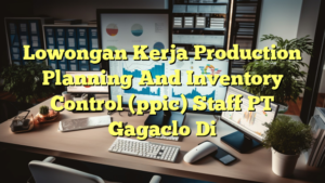 Lowongan Kerja Production Planning And Inventory Control (ppic) Staff PT Gagaclo Di