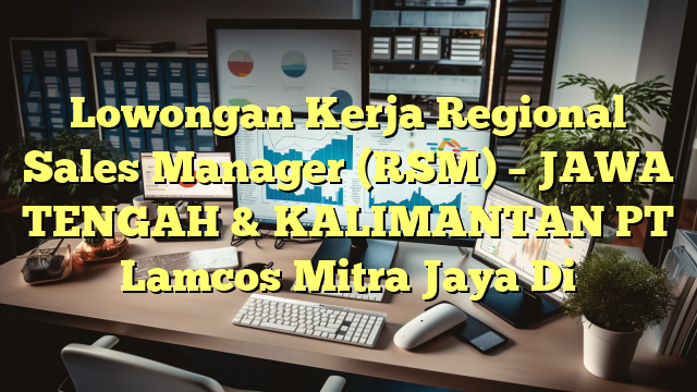 Lowongan Kerja Regional Sales Manager (RSM) – JAWA TENGAH & KALIMANTAN PT Lamcos Mitra Jaya Di