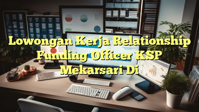 Lowongan Kerja Relationship Funding Officer KSP Mekarsari Di