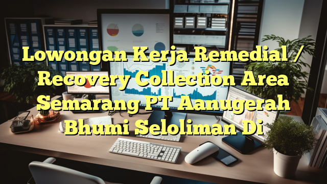 Lowongan Kerja Remedial / Recovery Collection Area Semarang PT Aanugerah Bhumi Seloliman Di