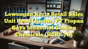 Lowongan Kerja Retail Sales Unit Head (Kudus) PT Propan Raya Industrial Coating Chemicals (HCBP ) Di