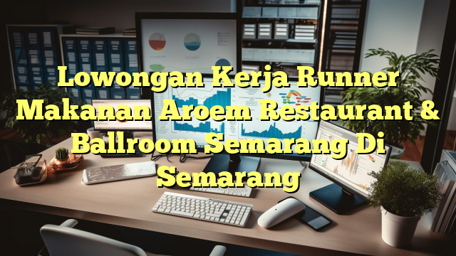 Lowongan Kerja Runner Makanan Aroem Restaurant & Ballroom Semarang Di Semarang