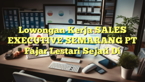 Lowongan Kerja SALES EXECUTIVE SEMARANG PT Fajar Lestari Sejati Di