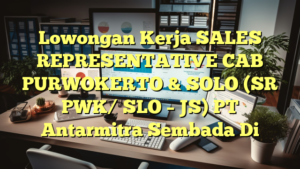 Lowongan Kerja SALES REPRESENTATIVE CAB PURWOKERTO & SOLO (SR PWK/ SLO – JS) PT Antarmitra Sembada Di