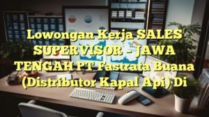 Lowongan Kerja SALES SUPERVISOR  – JAWA TENGAH PT Fastrata Buana (Distributor Kapal Api) Di