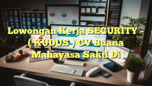 Lowongan Kerja SECURITY – ( KUDUS ) CV Buana Mahayasa Sakti Di