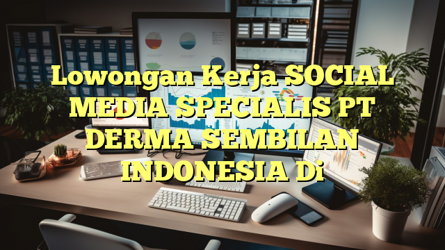 Lowongan Kerja SOCIAL MEDIA SPECIALIS PT DERMA SEMBILAN INDONESIA Di