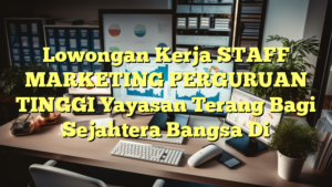 Lowongan Kerja STAFF MARKETING PERGURUAN TINGGI Yayasan Terang Bagi Sejahtera Bangsa Di