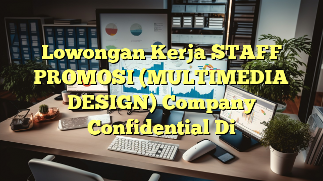 Lowongan Kerja STAFF PROMOSI (MULTIMEDIA DESIGN) Company Confidential Di