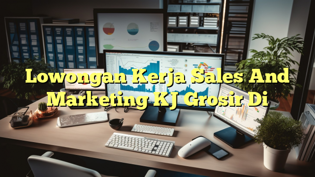 Lowongan Kerja Sales And Marketing KJ Grosir Di