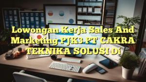 Lowongan Kerja Sales And Marketing PJK3 PT CAKRA TEKNIKA SOLUSI Di