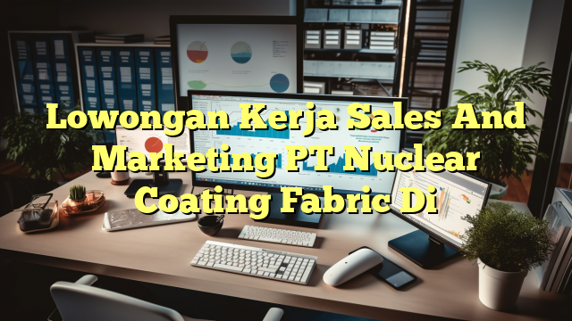 Lowongan Kerja Sales And Marketing PT Nuclear Coating Fabric Di