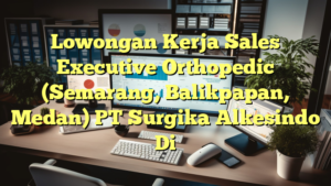 Lowongan Kerja Sales Executive Orthopedic (Semarang, Balikpapan, Medan) PT Surgika Alkesindo Di