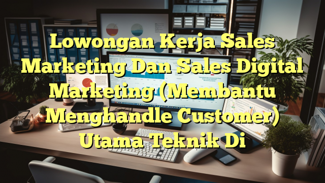 Lowongan Kerja Sales Marketing Dan Sales Digital Marketing (Membantu Menghandle Customer) Utama Teknik Di