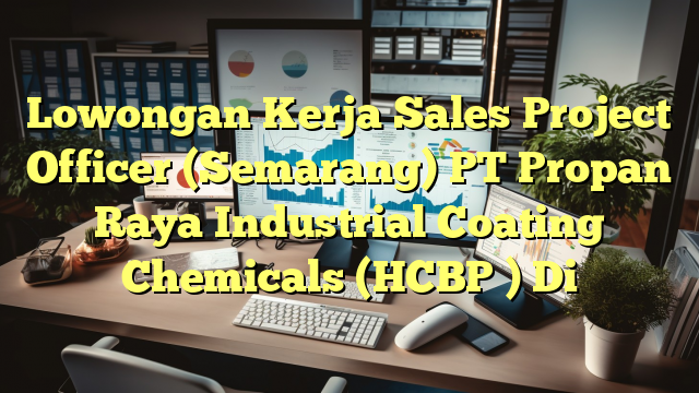 Lowongan Kerja Sales Project Officer (Semarang) PT Propan Raya Industrial Coating Chemicals (HCBP ) Di