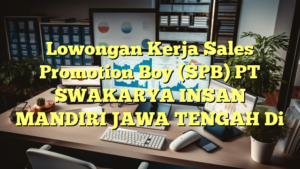 Lowongan Kerja Sales Promotion Boy (SPB) PT SWAKARYA INSAN MANDIRI JAWA TENGAH Di