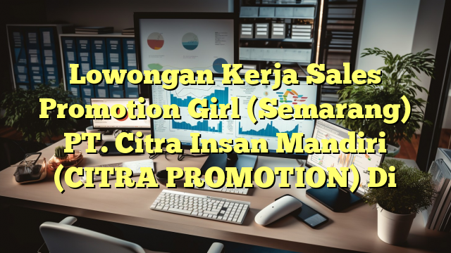 Lowongan Kerja Sales Promotion Girl (Semarang) PT. Citra Insan Mandiri (CITRA PROMOTION) Di