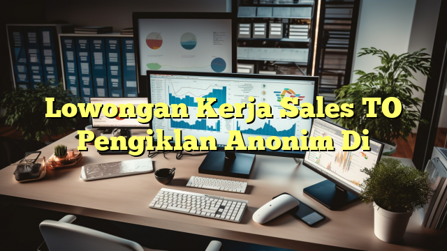 Lowongan Kerja Sales TO Pengiklan Anonim Di