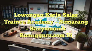 Lowongan Kerja Sales Trainee Academy – Semarang – Banyumanik Ruangguru.com Di