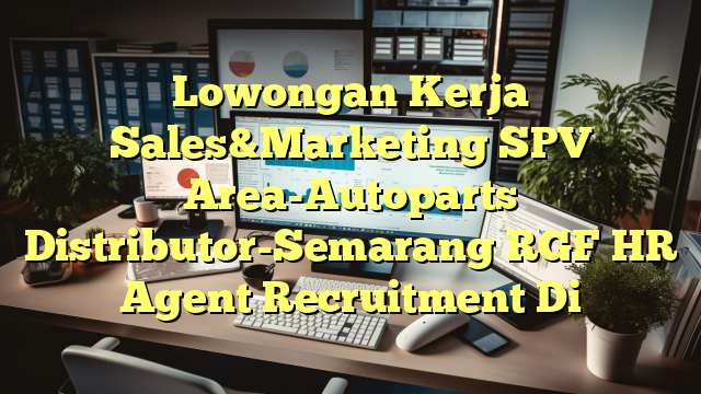 Lowongan Kerja Sales&Marketing SPV Area-Autoparts Distributor-Semarang RGF HR Agent Recruitment Di