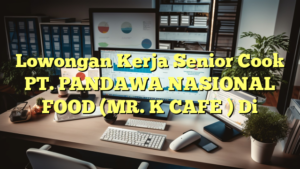 Lowongan Kerja Senior Cook PT. PANDAWA NASIONAL FOOD (MR. K CAFE ) Di