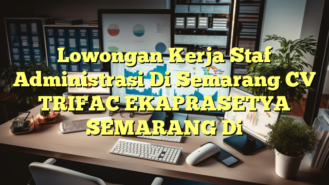 Lowongan Kerja Staf Administrasi Di Semarang CV TRIFAC EKAPRASETYA SEMARANG Di