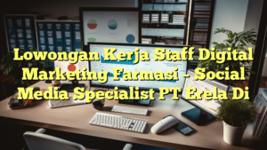 Lowongan Kerja Staff Digital Marketing Farmasi – Social Media Specialist PT Erela Di