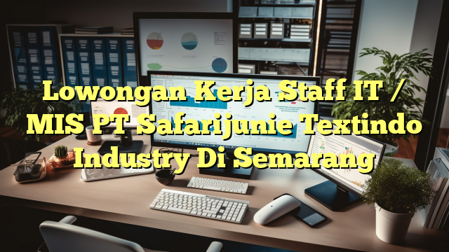 Lowongan Kerja Staff IT / MIS PT Safarijunie Textindo Industry Di Semarang