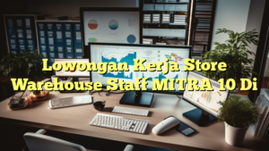 Lowongan Kerja Store Warehouse Staff MITRA 10 Di