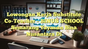 Lowongan Kerja Substitute Co-Teacher – BINUS SCHOOL Semarang Yayasan Bina Nusantara Di