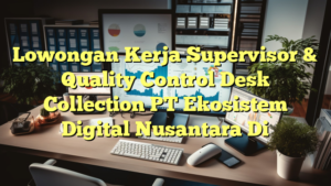 Lowongan Kerja Supervisor & Quality Control Desk Collection PT Ekosistem Digital Nusantara Di